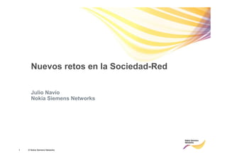 Nuevos retos en la Sociedad-Red

      Julio Navío
      Nokia Siemens Networks




1   © Nokia Siemens Networks
 