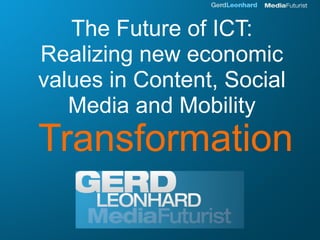 The Future of ICT:
Realizing new economic
values in Content, Social
   Media and Mobility
Transformation
 