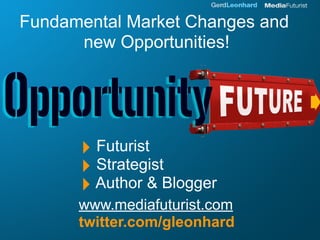 Fundamental Market Changes and
      new Opportunities!




      ‣ Futurist
      ‣ Strategist
      ‣ Author & Blogger
      www.mediafuturist.com
      twitter.com/gleonhard
 