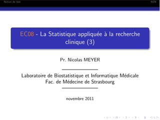 Notion de test

NSN

EC08 - La Statistique appliqu´e ` la recherche
e a
clinique (3)
Pr. Nicolas MEYER

———————
Laboratoire de Biostatistique et Informatique M´dicale
e
Fac. de M´decine de Strasbourg
e
———————
novembre 2011

 