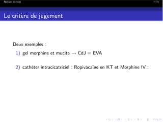 Notion de test

Le crit`re de jugement
e

Deux exemples :
1) gel morphine et mucite ! CdJ = EVA
2) cath´ter intracicatriciel : Ropivaca¨ en KT et Morphine IV :
e
ıne

NSN

 