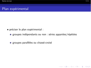 Notion de test

NSN

Plan exp´rimental
e

• pr´ciser le plan exp´rimental :
e
e
groupes ind´pendants ou non : s´ries appari´es/r´p´t´es
e
e
e
e ee
groupes parall`les ou chass´-crois´
e
e
e

 