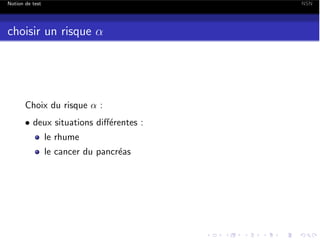 Notion de test

NSN

choisir un risque ↵

Choix du risque ↵ :
• deux situations di↵´rentes :
e
le rhume

le cancer du pancr´as
e

 