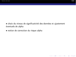 Notion de test

• choix du niveau de signiﬁcativit´ des donn´es et ajustement
e
e
´ventuels de alpha
e
• notion de correction du risque alpha

NSN

 