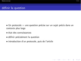 Notion de test

d´ﬁnir la question
e

• Un protocole = une question pr´cise sur un sujet pr´cis dans un
e
e
contexte plus large
• ´tat des connaissances
e
• d´ﬁnir pr´cis´ment la question
e
e e
• introduction d’un protocole, puis de l’article

NSN

 