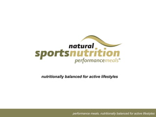 nutritionally balanced for active lifestyles




                  performance meals, nutritionally balanced for active lifestyles
 