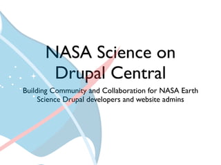 NASA Science on
       Drupal Central
Building Community and Collaboration for NASA Earth
     Science Drupal developers and website admins
 