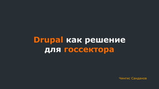 Drupal как решение
для госсектора
Чингис Санданов
 