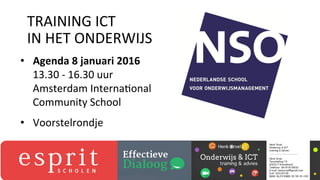 •  Agenda	
  8	
  januari	
  2016	
  
13.30	
  -­‐	
  16.30	
  uur	
  
Amsterdam	
  Interna3onal	
  
Community	
  School	
  
•  Voorstelrondje	
  	
  
TRAINING	
  ICT	
  	
  
IN	
  HET	
  ONDERWIJS	
  
 