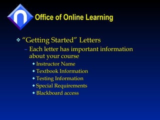 Office of Online Learning “ Getting Started” Letters Each letter has important information about your course Instructor Name Textbook Information Testing Information Special Requirements Blackboard access  