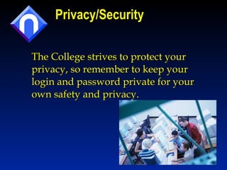 Privacy/Security The College strives to protect your privacy, so remember to keep your login and password private for your own safety and privacy. 