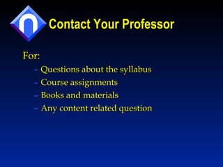 Contact Your Professor For: Questions about the syllabus Course assignments Books and materials  Any content related question 