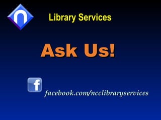 Library Services Ask Us! facebook.com/ncclibraryservices 