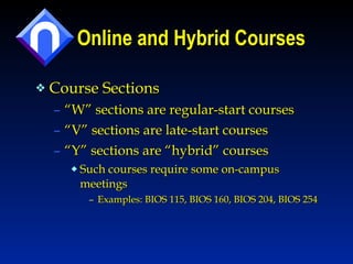 Online and Hybrid Courses Course Sections “ W” sections are regular-start courses “ V” sections are late-start courses “ Y” sections are “hybrid” courses Such courses require some on-campus meetings Examples: BIOS 115, BIOS 160, BIOS 204, BIOS 254 