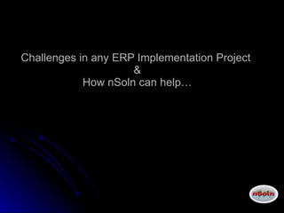 Challenges in any ERP Implementation Project  & How nSoln can help… 