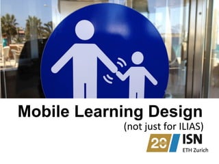 Mobile Learning Design
(not	
  just	
  for	
  ILIAS)	
  
 