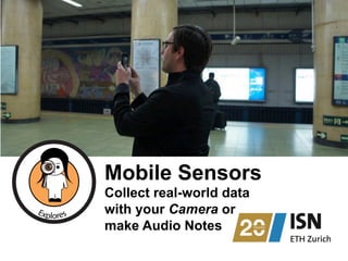 Mobile Sensors
Collect real-world data
with your Camera or
make Audio Notes
 