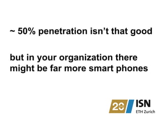 but in your organization there
might be far more smart phones
~ 50% penetration isn’t that good
 