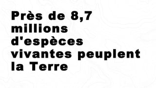 Près de 8,7
millions
d'espèces
vivantes peuplent
la Terre
 
