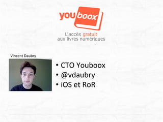 Vincent	
  Daubry	
  

                        •  CTO	
  Youboox	
  
                        •  @vdaubry	
  
                        •  iOS	
  et	
  RoR	
  
 