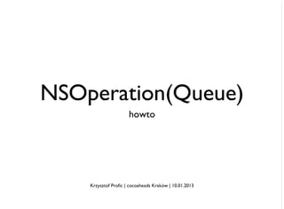 NSOperation(Queue)
                      howto




    Krzysztof Profic | cocoaheads Kraków | 10.01.2013
 
