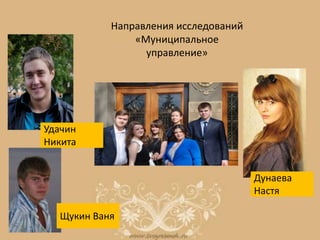 Направления исследований
«Муниципальное
управление»
Дунаева
Настя
Щукин Ваня
Удачин
Никита
 