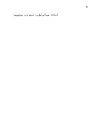 36
inconcluso, como lembra Ana Luiza Costa15
(2006a,5
 