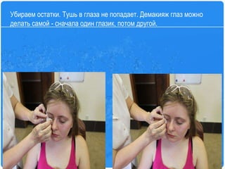 Убираем остатки. Тушь в глаза не попадает. Демакияж глаз можно делать самой - сначала один глазик, потом другой.  