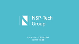 NSP-Tech
Group
NSP-Techグループ 会社紹介資料
2023年5月19日更新
 