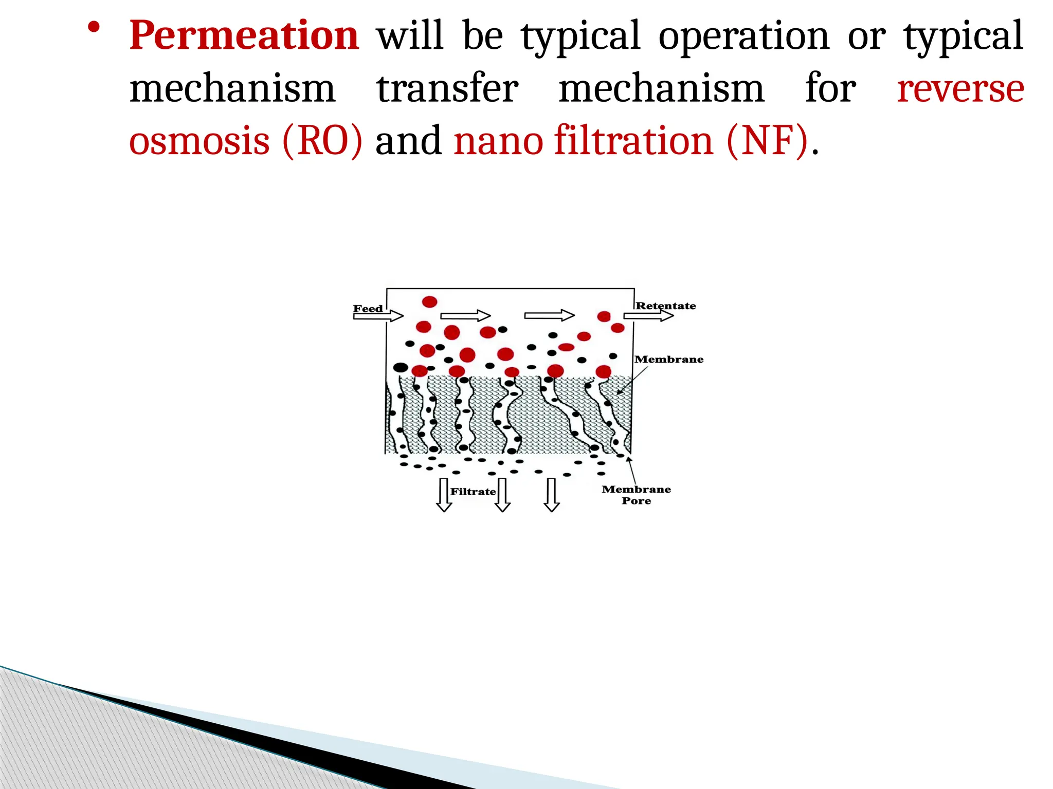 • Permeation will be typical operation or typical
mechanism transfer mechanism for reverse
osmosis (RO) and nano filtration (NF).
 