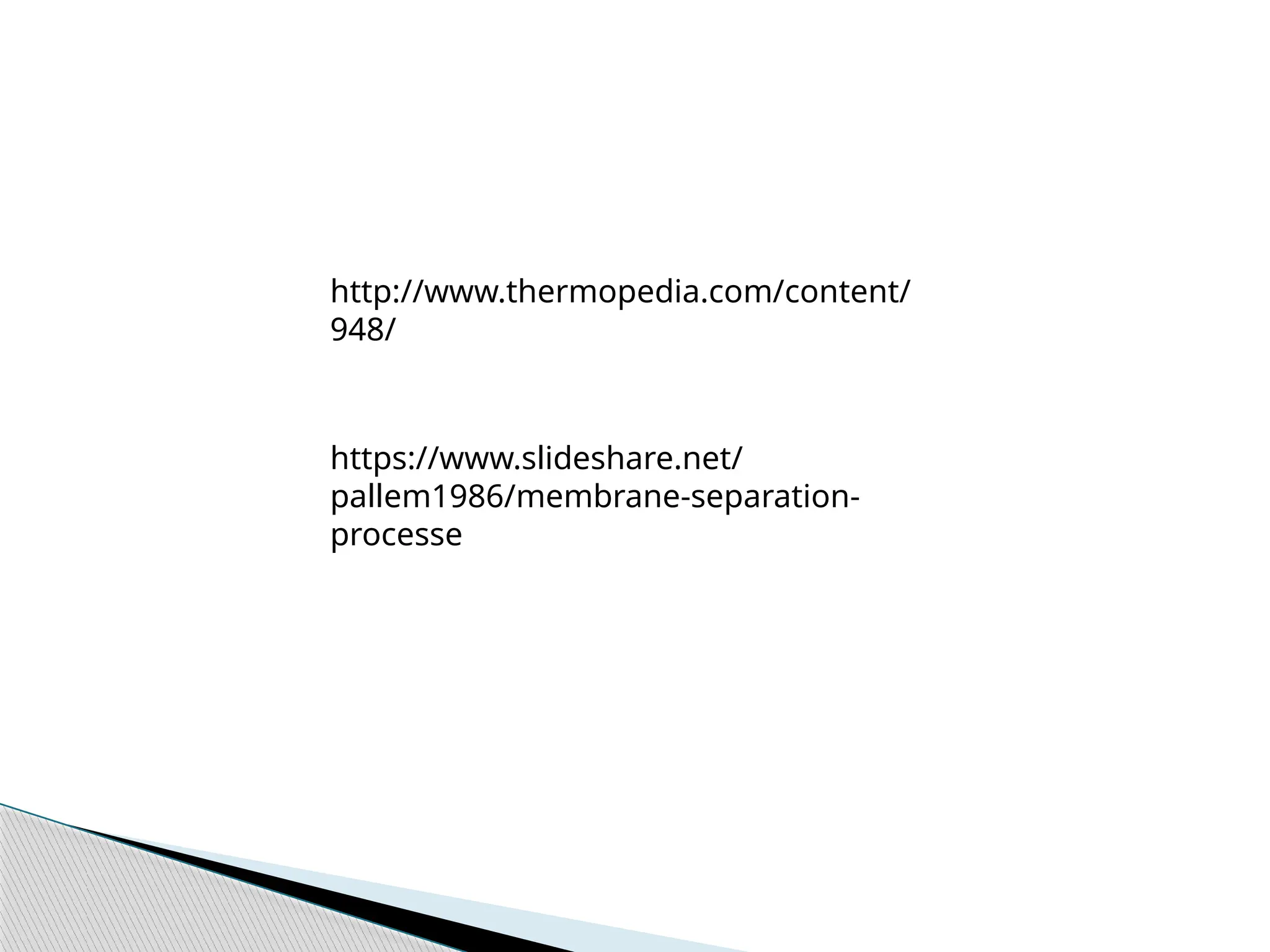 https://www.slideshare.net/
pallem1986/membrane-separation-
processe
http://www.thermopedia.com/content/
948/
 
