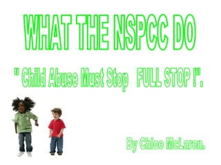 WHAT THE NSPCC DO &quot; Child Abuse Must Stop  FULL STOP !&quot;. By Chloe McLaren. 