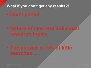 © Middlesex University
What if you don’t get any results?!
Presentation title | 17
• Don’t panic!
• Nature of new and individual
research topics
• The answer is lots of little
searches…..
 
