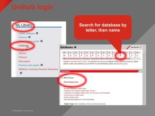 © Middlesex University
Unihub login
myUniHub > My Study > My Library > Databases
Search for database by
letter, then name
 