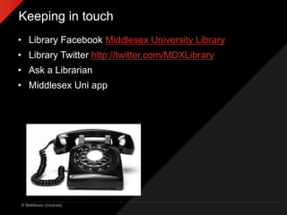 © Middlesex University
Keeping in touch
• Library Facebook Middlesex University Library
• Library Twitter http://twitter.com/MDXLibrary
• Ask a Librarian
• Middlesex Uni app
 