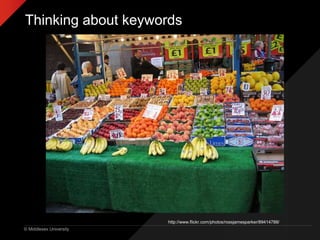 © Middlesex University
Thinking about keywords
http://www.flickr.com/photos/rossjamesparker/89414788/
 