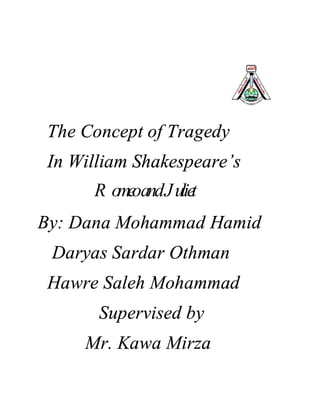 The Concept of Tragedy
In William Shakespeare’s
By: Dana Mohammad Hamid
Daryas Sardar Othman
Hawre Saleh Mohammad
Supervised by
Mr. Kawa Mirza
R omeoandJuliet
 
