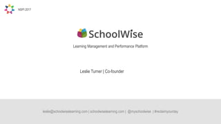leslie@schoolwiselearning.com | schoolwiselearning.com | @myschoolwise | #reclaimyourday
Leslie Turner | Co-founder
Learning Management and Performance Platform
NSPI 2017
 