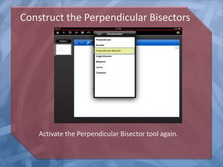 Construct the Perpendicular Bisectors

Activate the Perpendicular Bisector tool again.

 