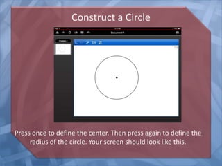 Construct a Circle

Press once to define the center. Then press again to define the
radius of the circle. Your screen should look like this.

 