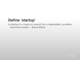 Deﬁne ʻstartupʼ!
A startup is a team in search for a repeatable, scalable
 business model. – Steve Blank
 