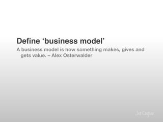 Deﬁne ʻbusiness modelʼ!
A business model is how something makes, gives and
 gets value. – Alex Osterwalder
 