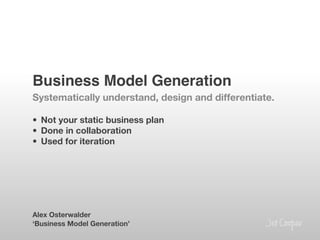 Business Model Generation!
Systematically understand, design and differentiate.

•  Not your static business plan
•  Done in collaboration
•  Used for iteration






Alex Osterwalder
‘Business Model Generation’
 