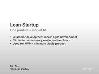 Lean Startup!
Find product + market ﬁt.

•  Customer development meets agile development
•  Eliminate unnecessary waste, not be cheap
•  Used for MVP = minimum viable product






Eric Ries
‘The Lean Startup’
 