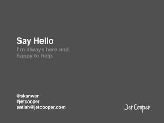 Say Hello!
I’m always here and
happy to help.




!
@skanwar 
#jetcooper!
satish@jetcooper.com!
 