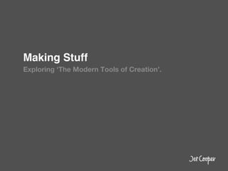 Making Stuff!
Exploring ‘The Modern Tools of Creation’.
 