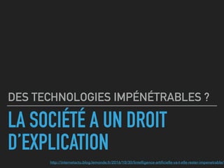 LA SOCIÉTÉ A UN DROIT
D’EXPLICATION
DES TECHNOLOGIES IMPÉNÉTRABLES ?
http://internetactu.blog.lemonde.fr/2016/10/30/lintel...