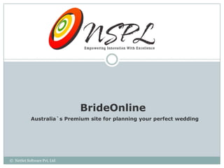 brideOnlinefor
                 Australia`s Premium site
             planning your perfect wedding

© NetSet Software Pvt. Ltd
 