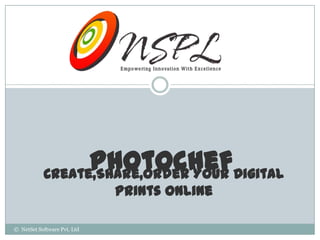 PhotochefDigital
           Create,Share,Order Your
                             Prints Online

© NetSet Software Pvt. Ltd
 