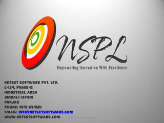 NetSet Software Pvt. Ltd.
C-134, Phase-8
Industrial Area
Mohali-167001
Punjab
Phone: 0172-6541211
Email: info@netsetsoftware.com
www.netsetsoftware.com       NetSet Software Pvt. Ltd
 
